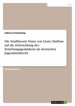 Die Straftheorie Franz von Liszts. Einfluss auf die Entwicklung des Erziehungsgedankens im deutschen Jugendstrafrecht - Erlenkamp, Sabrina