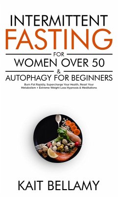 Intermittent Fasting For Women Over 50 & Autophagy For Beginners: Burn Fat Rapidly, Supercharge Your Health, Reset Your Metabolism + Extreme Weight Loss Hypnosis & Meditations (eBook, ePUB) - Bellamy, Kait