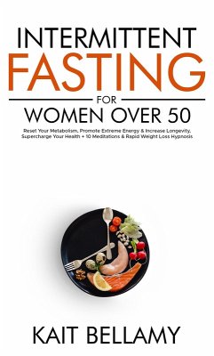 Cover Intermittent Fasting For Women Over 50: Reset Your Metabolism, Promote Extreme Energy & Increase Longevity, Supercharge Your Health + 10 Meditations & Rapid Weight Loss Hypnosis (eBook, ePUB)