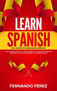 Learn Spanish- 20+ Hours Of Language Lessons: 1000+ Phrases & Words, 11 Short Stories, Key Vocabulary, Grammar & Exercises To Go From Beginners To Intermediate Fast (eBook, ePUB) - Perez, Fernando