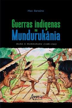 Guerras Indígenas na Mundurukânia: Mura x Munduruku (1768-1795) (eBook, ePUB) - Baraúna, Max