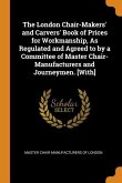 The London Chair-Makers' and Carvers' Book of Prices for Workmanship, As Regulated and Agreed to by a Committee of Master Chair-Manufacturers and Jour