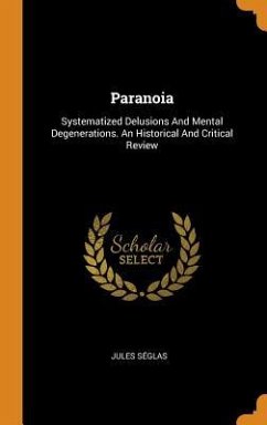Paranoia: Systematized Delusions And Mental Degenerations. An Historical And Critical Review - Séglas, Jules