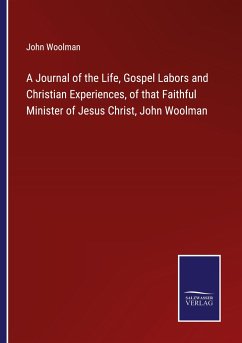 A Journal of the Life, Gospel Labors and Christian Experiences, of that Faithful Minister of Jesus Christ, John Woolman - Woolman, John