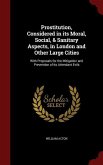 Prostitution, Considered in its Moral, Social, & Sanitary Aspects, in London and Other Large Cities: With Proposals for the Mitigation and Prevention