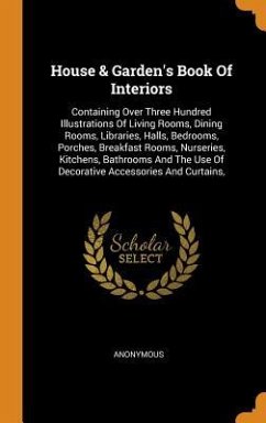 House & Garden's Book Of Interiors: Containing Over Three Hundred Illustrations Of Living Rooms, Dining Rooms, Libraries, Halls, Bedrooms, Porches, Br - Anonymous