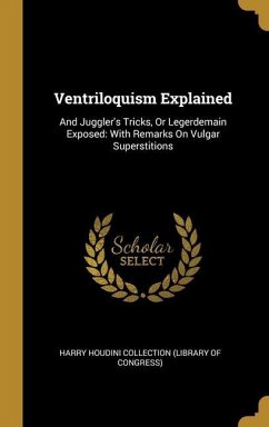 Ventriloquism Explained: And Juggler's Tricks, Or Legerdemain Exposed: With Remarks On Vulgar Superstitions