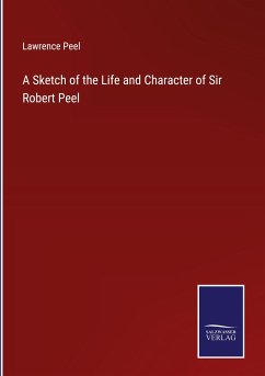 A Sketch of the Life and Character of Sir Robert Peel - Peel, Lawrence