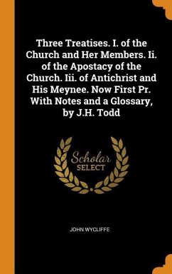 Three Treatises. I. of the Church and Her Members. Ii. of the Apostacy of the Church. Iii. of Antichrist and His Meynee. Now First Pr. With Notes and a Glossary, by J.H. Todd - Wycliffe, John