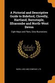 A Pictorial and Descriptive Guide to Bideford, Clovelly, Hartland, Barnstaple, Ilfracombe and North-West Devon: Eight Maps and Plans, Sixty Illustrati