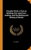 Foundry Work; a Text on Molding, Dry-sand Core-making, and the Melting and Mixing of Metals