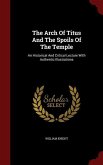 The Arch Of Titus And The Spoils Of The Temple: An Historical And Critical Lecture With Authentic Illustrations