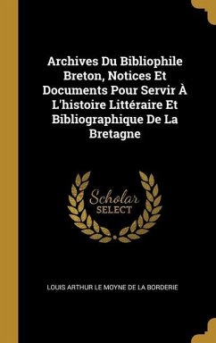 Archives Du Bibliophile Breton, Notices Et Documents Pour Servir À L'histoire Littéraire Et Bibliographique De La Bretagne