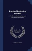 Practical Beginning German: A Text Book for Beginning Classes in High Schools and Colleges