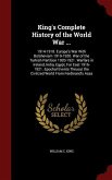 King's Complete History of the World War ...: 1914-1918. Europe's War With Bolshevism 1919-1920. War of the Turkish Partition 1920-1921. Warfare in Ir