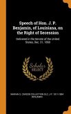 Speech of Hon. J. P. Benjamin, of Louisiana, on the Right of Secession: Delivered in the Senate of the United States, Dec. 31, 1860