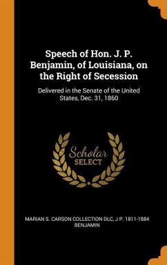 Speech of Hon. J. P. Benjamin, of Louisiana, on the Right of Secession: Delivered in the Senate of the United States, Dec. 31, 1860 - Dlc, Marian S. Carson Collection; Benjamin, J. P.