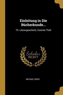 Einleitung in Die Bücherkunde...: Th. Literargeschicht, Zwenter Theil - Denis, Michael