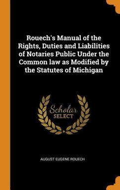 Rouech's Manual of the Rights, Duties and Liabilities of Notaries Public Under the Common law as Modified by the Statutes of Michigan - Rouech, August Eugene