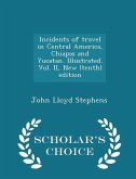 Incidents of travel in Central America, Chiapas and Yucatan. Illustrated. Vol. II, New (tenth) edition - Scholar's Choice Edition