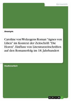 Caroline von Wolzogens Roman &quote;Agnes von Lilien&quote; im Kontext der Zeitschrift &quote;Die Horen&quote;. Einfluss von Literaturzeitschriften auf den Romanerfolg im 18. Jahrhundert