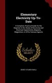 Elementary Electricity Up-To-Date: A Complete, Practical Guide for the Beginner in the Study of Electricity and Electrical Experiments, Magnets, Magne