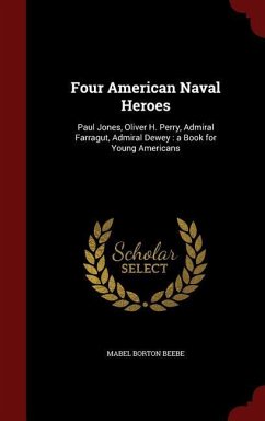 Four American Naval Heroes: Paul Jones, Oliver H. Perry, Admiral Farragut, Admiral Dewey: a Book for Young Americans - Beebe, Mabel Borton