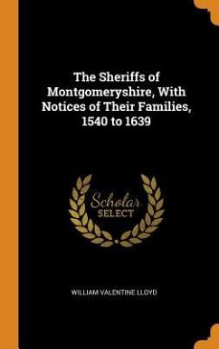 The Sheriffs of Montgomeryshire, With Notices of Their Families, 1540 to 1639 - Lloyd, William Valentine