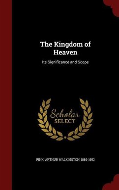 The Kingdom of Heaven: Its Significance and Scope - Pink, Arthur Walkington