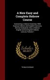 A New Easy and Complete Hebrew Course: Containing a Hebrew Grammar, With Copious Hebrew and English Exercises, Strictly Graduated; Also a Hebrew-Engli
