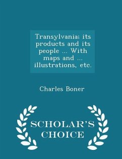 Transylvania; its products and its people ... With maps and ... illustrations, etc. - Scholar's Choice Edition - Boner, Charles