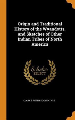 Origin and Traditional History of the Wyandotts, and Sketches of Other Indian Tribes of North America - Clarke, Peter Dooyentate