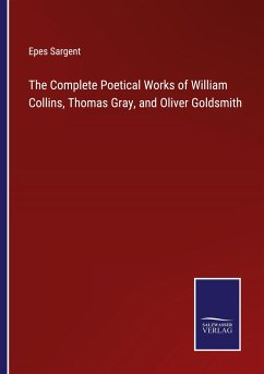 The Complete Poetical Works of William Collins, Thomas Gray, and Oliver Goldsmith - Sargent, Epes