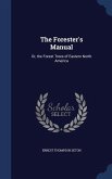 The Forester's Manual: Or, the Forest Trees of Eastern North America