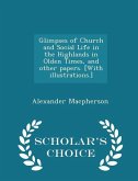 Glimpses of Church and Social Life in the Highlands in Olden Times, and other papers. [With illustrations.] - Scholar's Choice Edition