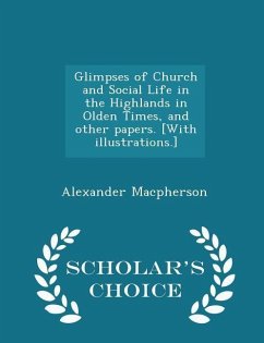 Glimpses of Church and Social Life in the Highlands in Olden Times, and other papers. [With illustrations.] - Scholar's Choice Edition - Macpherson, Alexander