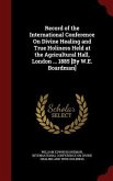 Record of the International Conference On Divine Healing and True Holiness Held at the Agricultural Hall, London ... 1885 [By W.E. Boardman]