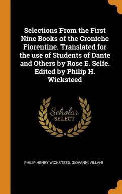 Selections From the First Nine Books of the Croniche Fiorentine. Translated for the use of Students of Dante and Others by Rose E. Selfe. Edited by Philip H. Wicksteed - Wicksteed, Philip Henry; Villani, Giovanni