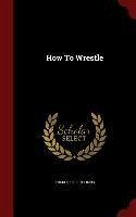 How To Wrestle - Toombs, Frederick R.