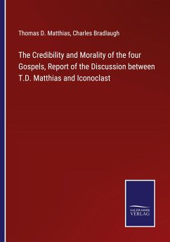 The Credibility and Morality of the four Gospels, Report of the Discussion between T.D. Matthias and Iconoclast - Matthias, Thomas D.; Bradlaugh, Charles