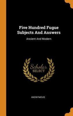 Five Hundred Fugue Subjects And Answers: Ancient And Modern - Anonymous