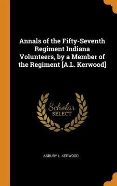 Annals of the Fifty-Seventh Regiment Indiana Volunteers, by a Member of the Regiment [A.L. Kerwood] - Kerwood, Asbury L