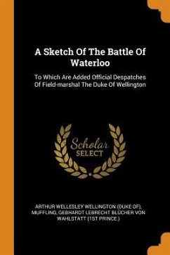 A Sketch Of The Battle Of Waterloo: To Which Are Added Official Despatches Of Field-marshal The Duke Of Wellington - Muffling