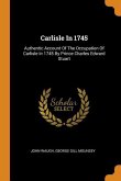 Carlisle In 1745: Authentic Account Of The Occupation Of Carlisle In 1745 By Prince Charles Edward Stuart