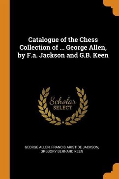Catalogue of the Chess Collection of ... George Allen, by F.a. Jackson and G.B. Keen - Allen, George; Jackson, Francis Aristide; Keen, Gregory Bernard
