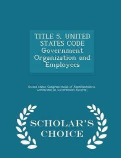 TITLE 5, UNITED STATES CODE Government Organization and Employees - Scholar's Choice Edition