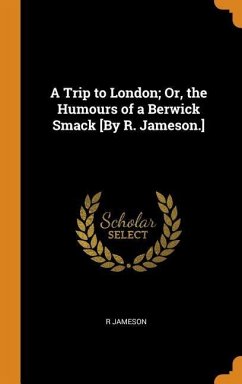 A Trip to London; Or, the Humours of a Berwick Smack [By R. Jameson.] - Jameson, R.