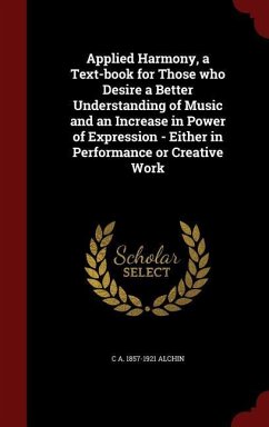 Applied Harmony, a Text-book for Those who Desire a Better Understanding of Music and an Increase in Power of Expression - Either in Performance or Creative Work - Alchin, C a