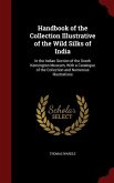 Handbook of the Collection Illustrative of the Wild Silks of India: In the Indian Section of the South Kensington Museum, With a Catalogue of the Coll