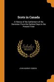 Scots in Canada: A History of the Settlement of the Dominion From the Earliest Days to the Present Time